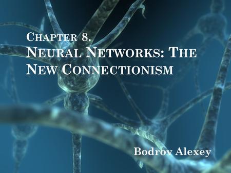 C HAPTER 8. N EURAL N ETWORKS : T HE N EW C ONNECTIONISM Bodrov Alexey.