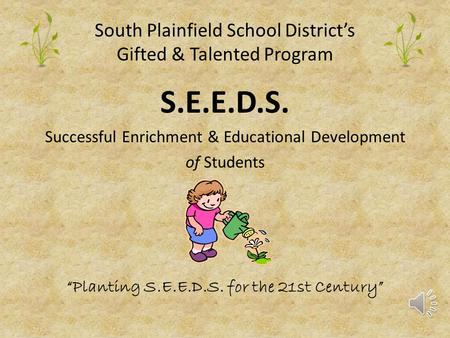 South Plainfield School District’s Gifted & Talented Program S.E.E.D.S. Successful Enrichment & Educational Development of Students “Planting S.E.E.D.S.