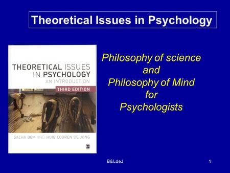 B&LdeJ 1 Theoretical Issues in Psychology Philosophy of science and Philosophy of Mind for Psychologists.