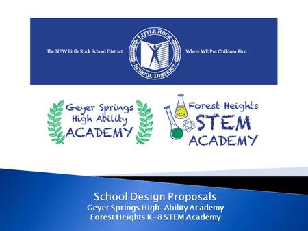 School Design Proposals Geyer Springs High-Ability Academy Forest Heights K-8 STEM Academy.