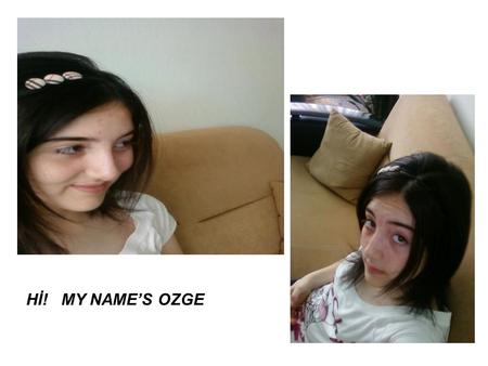 Hİ! MY NAME’S OZGE. My name is Ozge. I was born Ordu on July-13-1995. I’m to studing Perşembe Anatolian High School. I’m of the students of Bülent ARIK.