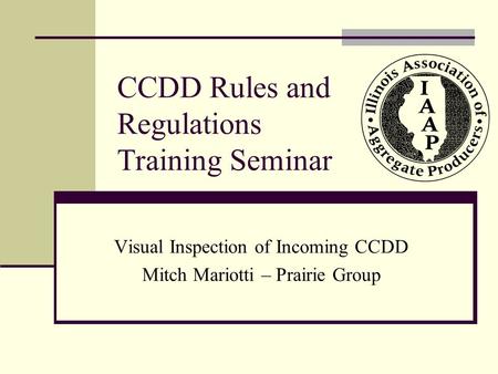 CCDD Rules and Regulations Training Seminar Visual Inspection of Incoming CCDD Mitch Mariotti – Prairie Group.