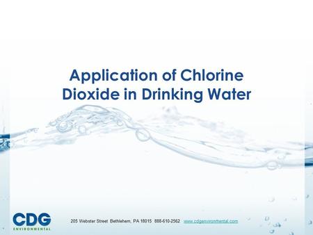 205 Webster Street Bethlehem, PA 18015 888-610-2562 www.cdgenvironmental.comwww.cdgenvironmental.com Application of Chlorine Dioxide in Drinking Water.