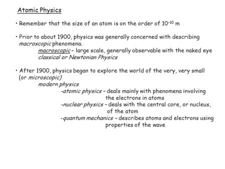 Atomic Physics Remember that the size of an atom is on the order of 10 -10 m Prior to about 1900, physics was generally concerned with describing macroscopic.