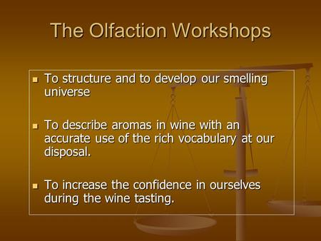 The Olfaction Workshops To structure and to develop our smelling universe To structure and to develop our smelling universe To describe aromas in wine.