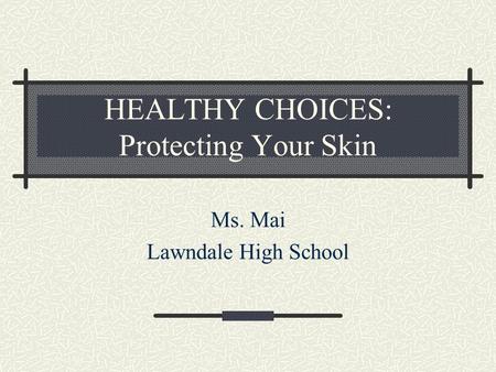 HEALTHY CHOICES: Protecting Your Skin Ms. Mai Lawndale High School.