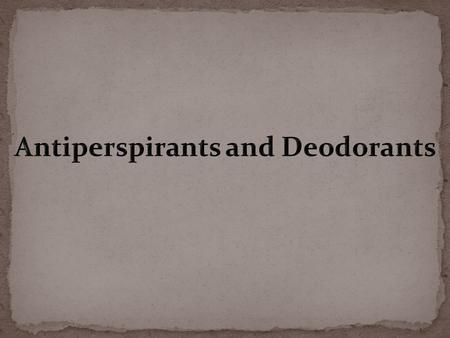 Antiperspirants: they are astringents aimed to reduce the amount of both accrine and apocrine sweat secretions. * They are considered to have a coagulating.