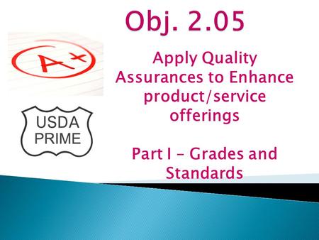 Obj. 2.05 Apply Quality Assurances to Enhance product/service offerings Part I – Grades and Standards.