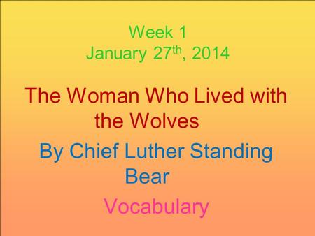 Week 1 January 27 th, 2014 The Woman Who Lived with the Wolves By Chief Luther Standing Bear Vocabulary.