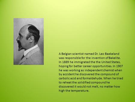 A Belgian scientist named Dr. Leo Baekeland was responsible for the invention of Bakelite. In 1889 he immigrated the the United States, hoping for better.