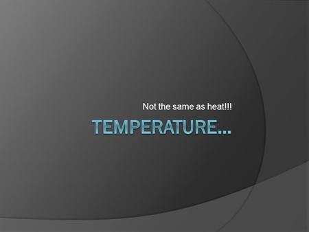 Not the same as heat!!!. HeatTemperature  Form of energy  Quantity of energy within a system  Heat flows from higher temp to lower temp  Measure of.