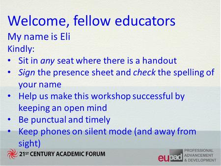 Welcome, fellow educators My name is Eli Kindly: Sit in any seat where there is a handout Sign the presence sheet and check the spelling of your name Help.