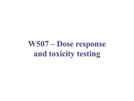 W507 – Dose response and toxicity testing