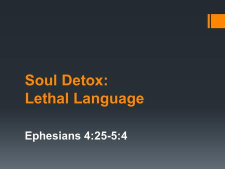 Soul Detox: Lethal Language Ephesians 4:25-5:4. Proverbs 18:21 Death and life are in the power of the tongue, and those who love it will eat its fruits.