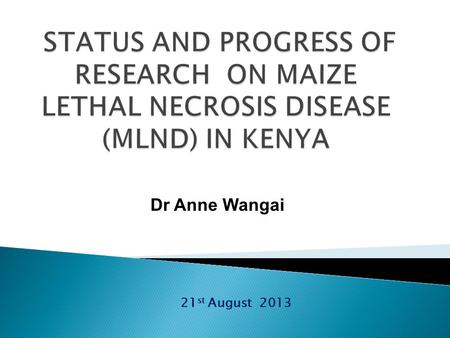 21 st August 2013 Dr Anne Wangai. COLLABORATORS  Ministry of Agriculture  KARI  KEPHIS  PCPB  UON  CIMMYT  ICIPE  STAK  CGA  AAK  OARDC- Ohio.