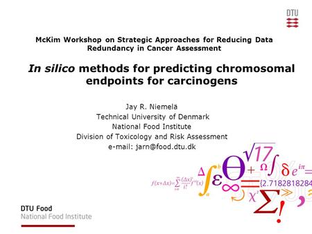 McKim Workshop on Strategic Approaches for Reducing Data Redundancy in Cancer Assessment Jay R. Niemelä Technical University of Denmark National Food Institute.