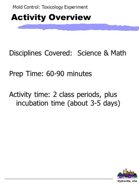 Mold Control: Toxicology Experiment Activity Overview Disciplines Covered: Science & Math Prep Time: 60-90 minutes Activity time: 2 class periods, plus.