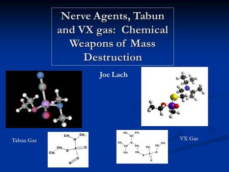 Nerve Agents, Tabun and VX gas: Chemical Weapons of Mass Destruction Joe Lach VX Gas Tabun Gas.