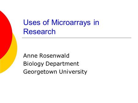 Uses of Microarrays in Research Anne Rosenwald Biology Department Georgetown University.