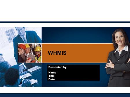 WHMIS Presented by Name Title Date.