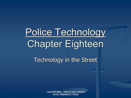 Copyright 2005 - 2009:Hi Tech Criminal Justice, Raymond E. Foster Police Technology Police Technology Chapter Eighteen Police Technology Technology in.