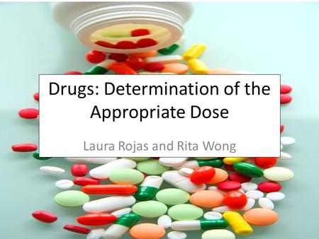 Drugs: Determination of the Appropriate Dose Laura Rojas and Rita Wong.