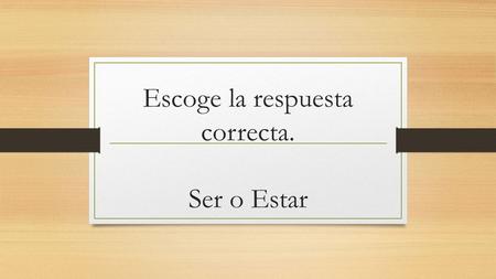 Escoge la respuesta correcta. Ser o Estar. 1. He is bored. Él es aburrido. Él está aburrido. Estar P.lace L.ocation A.ction C.ondition E.motion Ser D.escription.