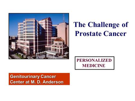 The Challenge of Prostate Cancer Genitourinary Cancer Center at M. D. Anderson PERSONALIZED MEDICINE.