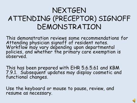 NEXTGEN ATTENDING (PRECEPTOR) SIGNOFF DEMONSTRATION This demonstration reviews some recommendations for Attending physician signoff of resident notes.