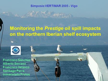 Monitoring the Prestige oil spill impacts on the northern Iberian shelf ecosystem Francisco Sánchez Alberto Serrano Francisco Velasco Santiago Parra Inmaculada.