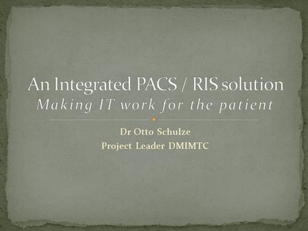 Dr Otto Schulze Project Leader DMIMTC. Increasing demand for specialized imaging (>500 images/patient on MDCT/MRI) Repeat examinations (No post-processing)