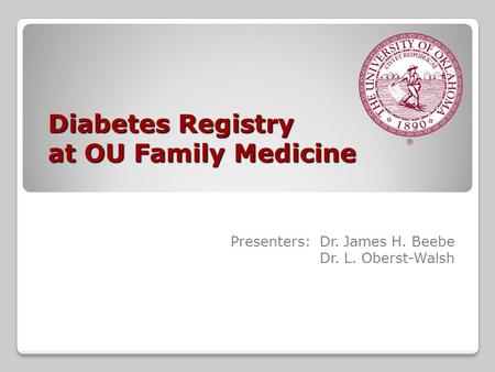 Diabetes Registry at OU Family Medicine Presenters: Dr. James H. Beebe Dr. L. Oberst-Walsh.