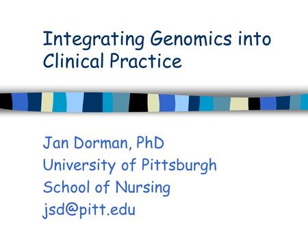 Integrating Genomics into Clinical Practice Jan Dorman, PhD University of Pittsburgh School of Nursing