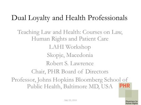 Dual Loyalty and Health Professionals Teaching Law and Health: Courses on Law, Human Rights and Patient Care LAHI Workshop Skopje, Macedonia Robert S.