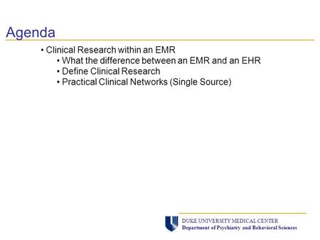 Agenda DUKE UNIVERSITY MEDICAL CENTER Department of Psychiatry and Behavioral Sciences Clinical Research within an EMR What the difference between an EMR.