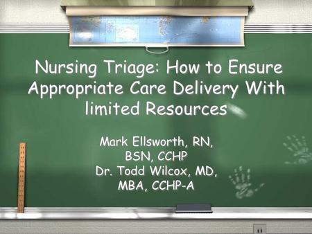 Nursing Triage: How to Ensure Appropriate Care Delivery With limited Resources Mark Ellsworth, RN, BSN, CCHP Dr. Todd Wilcox, MD, MBA, CCHP-A Mark Ellsworth,