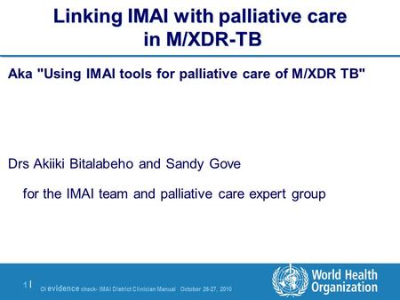 OI evidence check- IMAI District Clinician Manual October 26-27, 2010 1 |1 | Linking IMAI with palliative care in M/XDR-TB Aka Using IMAI tools for palliative.