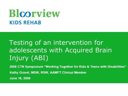 2008 CTN Symposium “Working Together for Kids & Teens with Disabilities” Kathy Gravel, MSW, RSW, AAMFT Clinical Member June 16, 2008 Testing of an intervention.