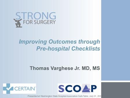 Improving Outcomes through Pre-hospital Checklists Thomas Varghese Jr. MD, MS Presented at Washington State Hospital Association Safe Table, July 31, 2013.