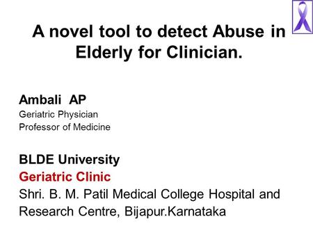 A novel tool to detect Abuse in Elderly for Clinician. Ambali AP Geriatric Physician Professor of Medicine BLDE University Geriatric Clinic Shri. B. M.