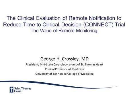 The Clinical Evaluation of Remote Notification to Reduce Time to Clinical Decision (CONNECT) Trial The Value of Remote Monitoring George H. Crossley, MD.