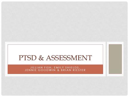 JILLIAN FISH, EMILY SHIELDS, JENNIE GOODWIN & BRIAN RIESTER PTSD & ASSESSMENT.