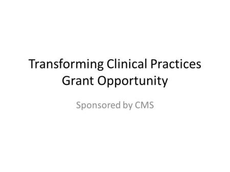 Transforming Clinical Practices Grant Opportunity Sponsored by CMS.