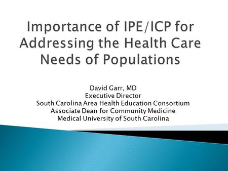 David Garr, MD Executive Director South Carolina Area Health Education Consortium Associate Dean for Community Medicine Medical University of South Carolina.