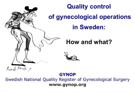 Quality control of gynecological operations in Sweden: How and what? GYNOP Swedish National Quality Register of Gynecological Surgery www.gynop.org.