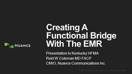 © 2002-2013 Nuance Communications, Inc. All rights reserved. Page 1 Creating A Functional Bridge With The EMR Presentation to Kentucky HFMA Reid W Coleman.