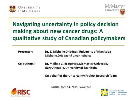 Navigating uncertainty in policy decision making about new cancer drugs: A qualitative study of Canadian policymakers Presenter: Dr. S. Michelle Driedger,