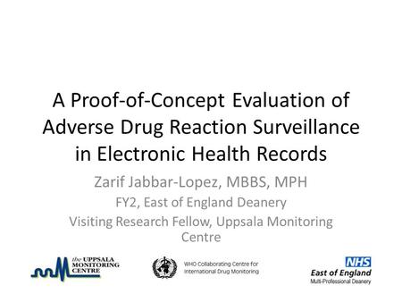 A Proof-of-Concept Evaluation of Adverse Drug Reaction Surveillance in Electronic Health Records Zarif Jabbar-Lopez, MBBS, MPH FY2, East of England Deanery.