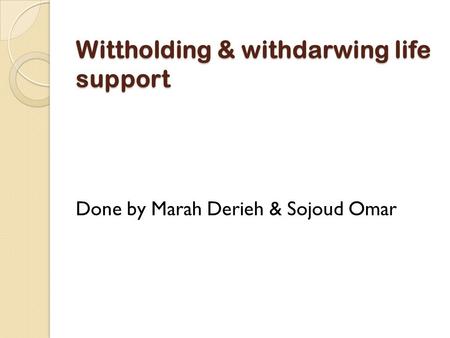 Wittholding & withdarwing life support Done by Marah Derieh & Sojoud Omar.