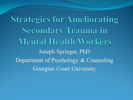 Joseph Springer, PhD Department of Psychology & Counseling Georgian Court University.